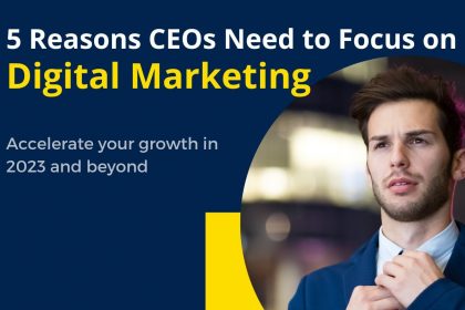 5 Reasons CEOs Need to Focus on Digital Marketing in 2023
