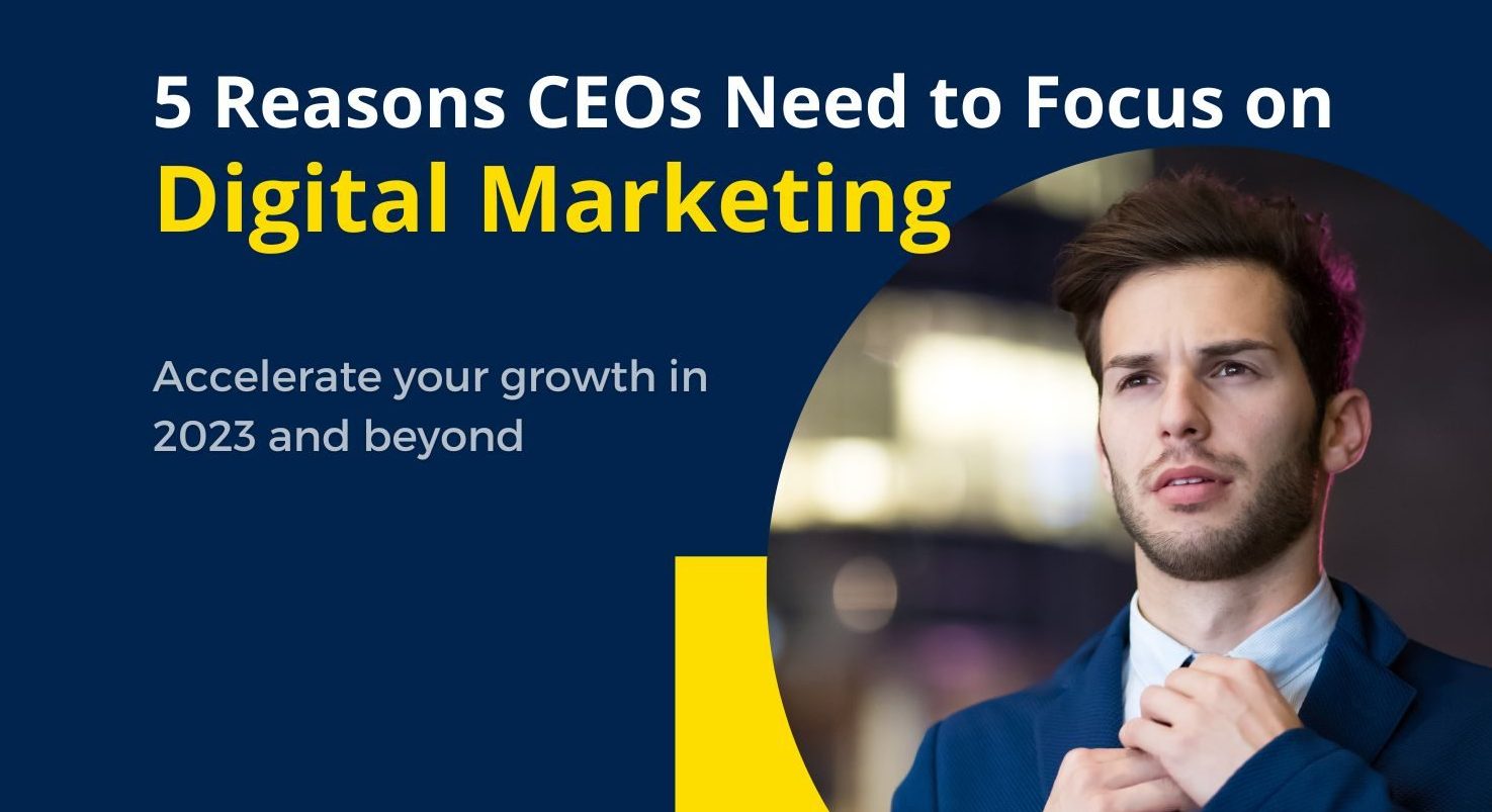 5 Reasons CEOs Need to Focus on Digital Marketing in 2023